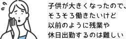 子供が大きくなったので、そろそろ働きたいけど以前のように残業や休日出勤するのは難しい