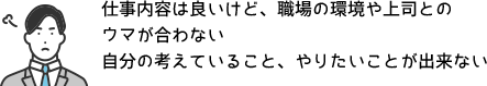 仕事内容は良いけど、職場の環境や上司とのウマが合わない 自分の考えていること、やりたいことが出来ない