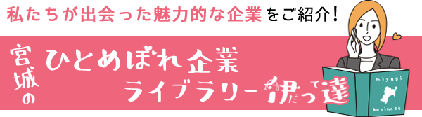 宮城のひとめぼれ企業ライブラリー 伊っ達 仙台・宮城求人.comが出会った魅力的な企業を紹介