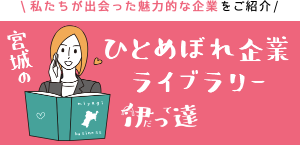 私たちが出会った魅力的な企業をご紹介 宮城のひとめぼれ企業ライブラリー 伊っ達