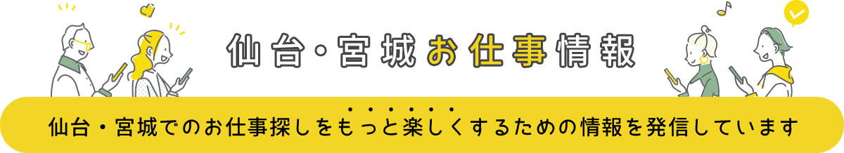 仙台・宮城お仕事情報 仙台・宮城でのお仕事探しをもっと楽しくするための情報を発信しています