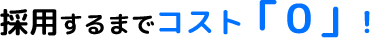 採用するまでコスト「０」！