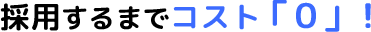 採用するまでコスト「0」!