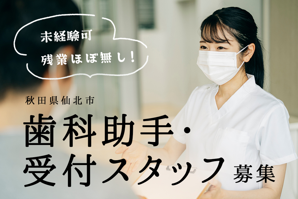 【秋田県仙北市】歯科助手・受付スタッフ募集／正社員★残業ほぼ無し★3年に1度ハワイ海外研修制度あり★